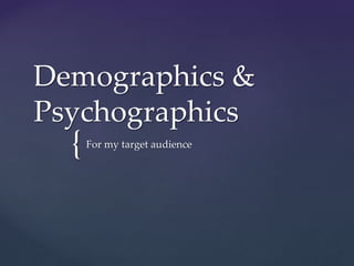 Demographics & 
Psychographics 
{ 
For my target audience 
 