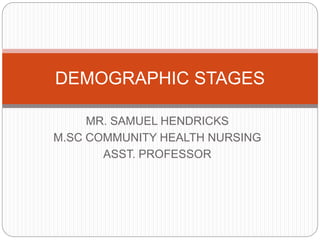 MR. SAMUEL HENDRICKS
M.SC COMMUNITY HEALTH NURSING
ASST. PROFESSOR
DEMOGRAPHIC STAGES
 