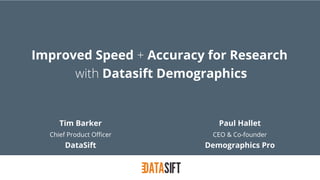 Improved Speed + Accuracy for Research 
with Datasift Demographics 
Tim Barker 
Chief Product Officer 
DataSift 
Paul Hallet 
CEO & Co-founder 
Demographics Pro 
 