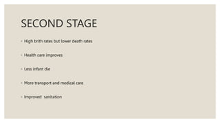 SECOND STAGE
◦ High brith rates but lower death rates
◦ Health care improves
◦ Less infant die
◦ More transport and medical care
◦ Improved sanitation
 