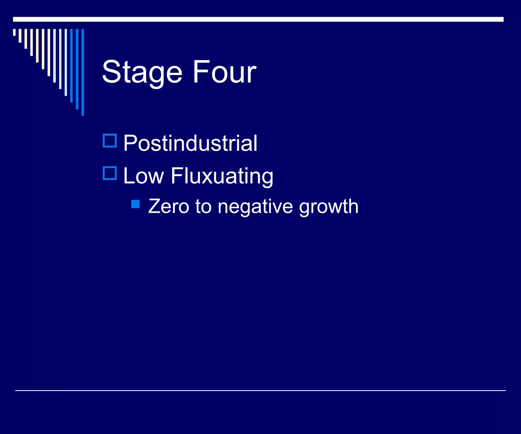 Stage Four

 Postindustrial
 Low Fluxuating
     Zero to negative growth
 