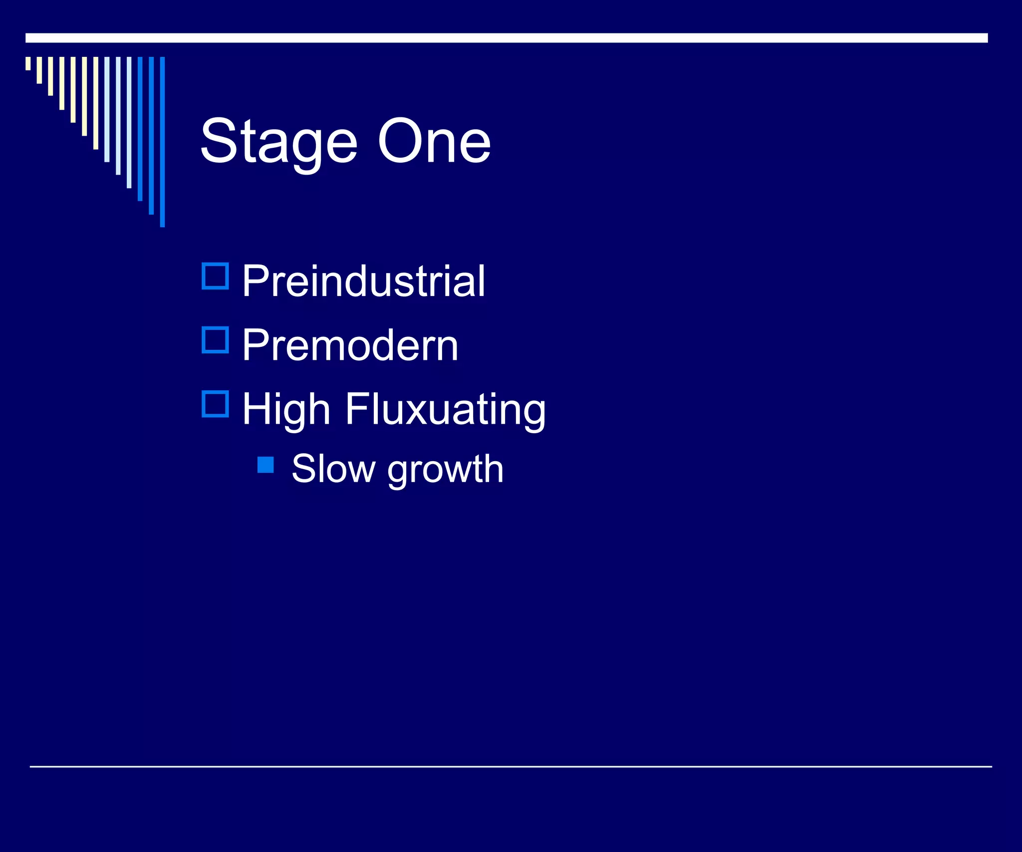 Stage One

 Preindustrial
 Premodern
 High Fluxuating
     Slow growth
 