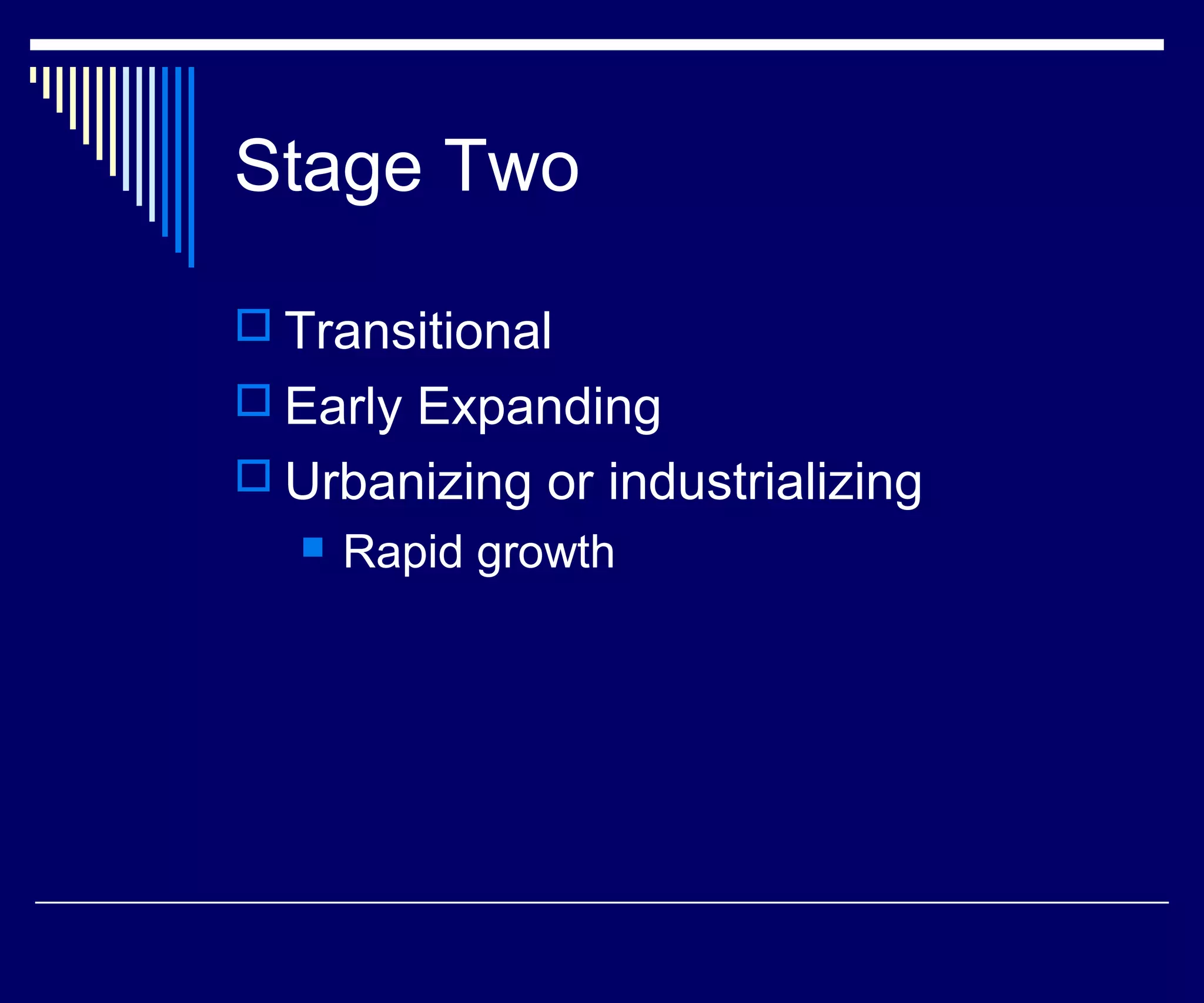 Stage Two

 Transitional
 Early Expanding
 Urbanizing or industrializing
      Rapid growth
 