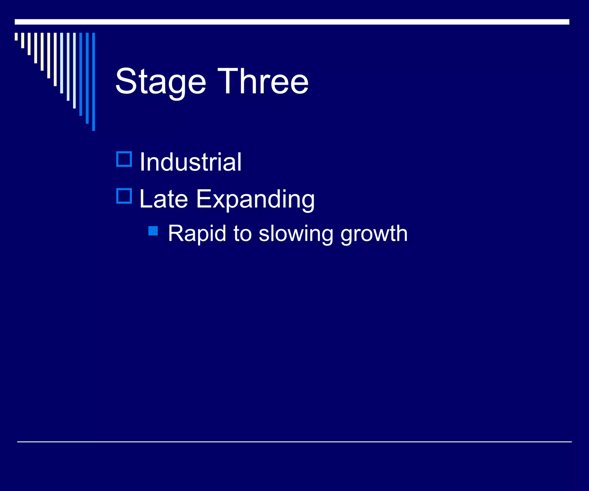 Stage Three

 Industrial
 Late Expanding
      Rapid to slowing growth
 