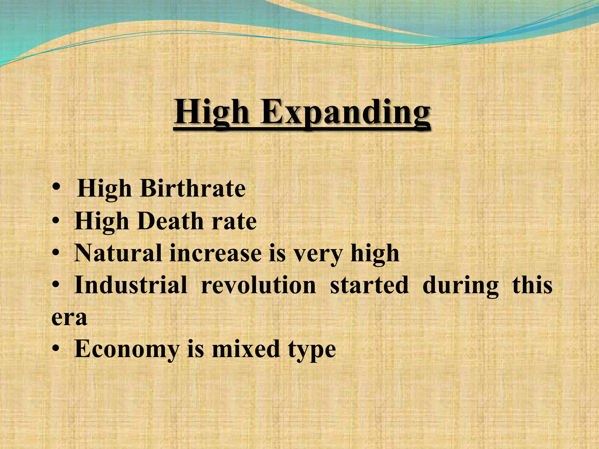 High Expanding
• High Birthrate
• High Death rate
• Natural increase is very high
• Industrial revolution started during this
era
• Economy is mixed type
 