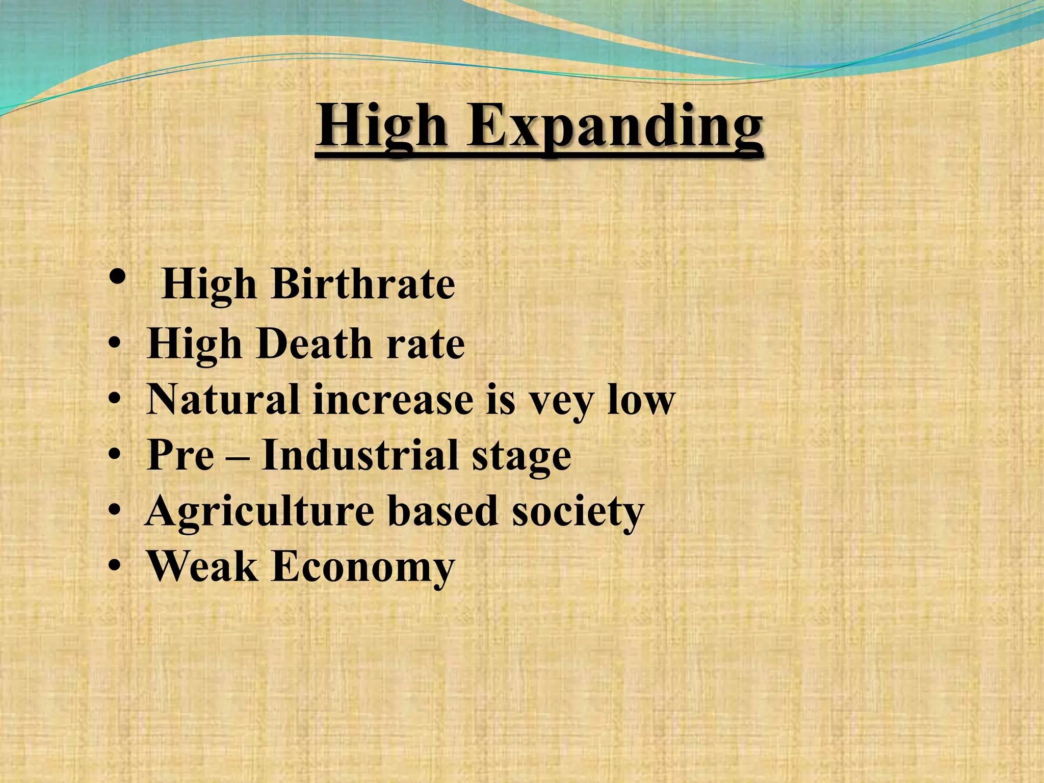 High Expanding
• High Birthrate
• High Death rate
• Natural increase is vey low
• Pre – Industrial stage
• Agriculture based society
• Weak Economy
 