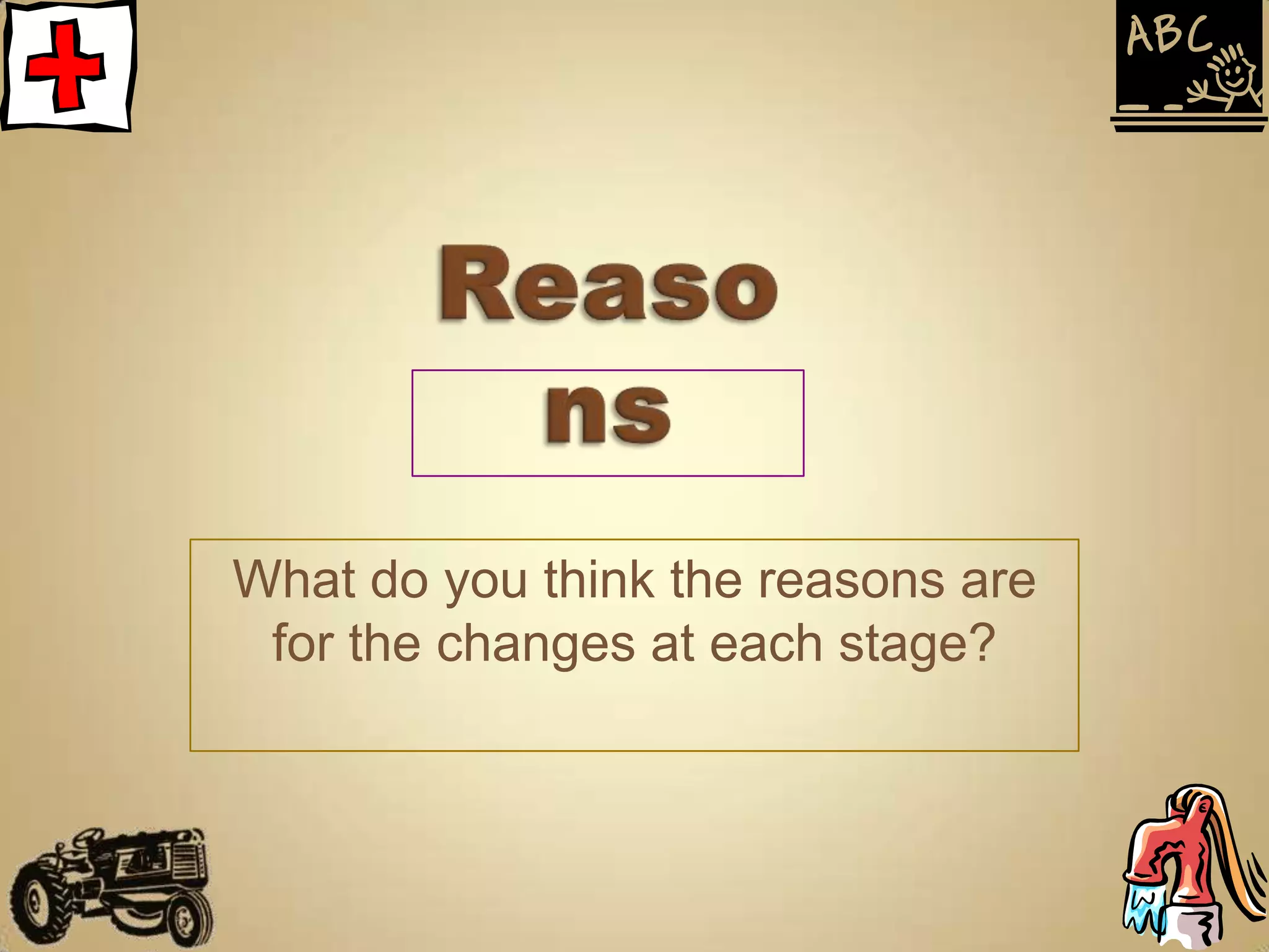 What do you think the reasons are
 for the changes at each stage?
 