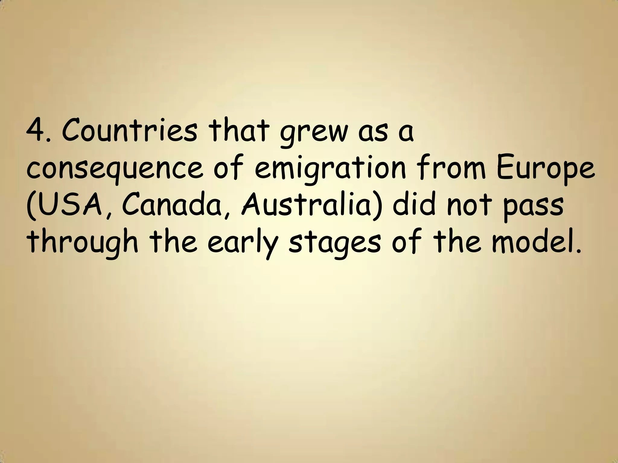 4. Countries that grew as a
consequence of emigration from Europe
(USA, Canada, Australia) did not pass
through the early stages of the model.
 