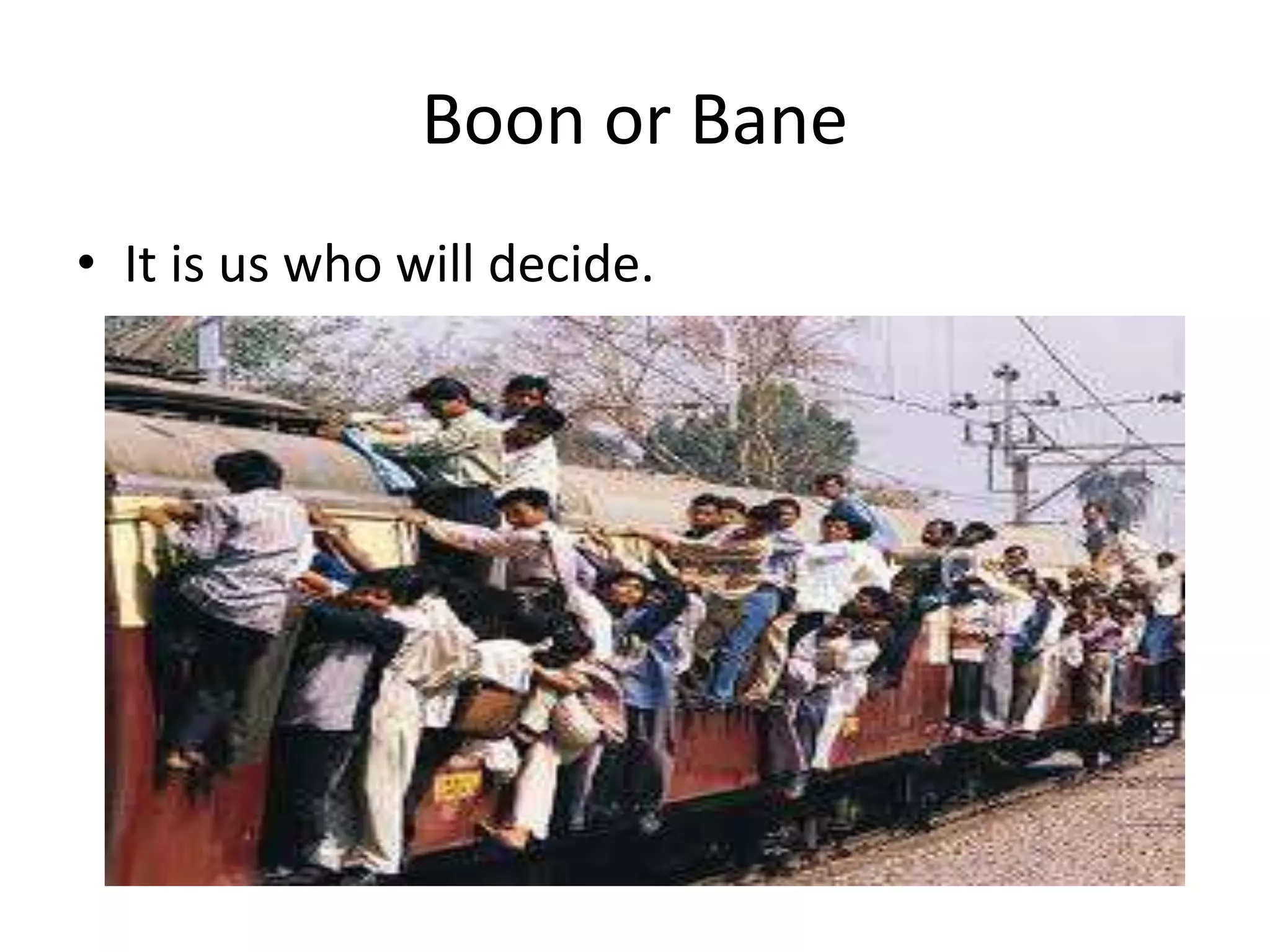 Boon or Bane
• It is us who will decide.
 