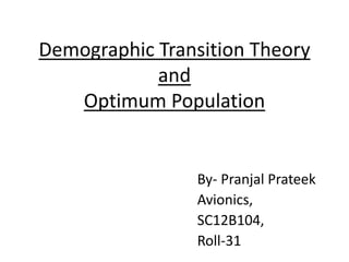 Demographic Transition Theory
and
Optimum Population
By- Pranjal Prateek
Avionics,
SC12B104,
Roll-31
 