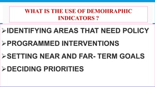 
WHAT IS THE USE OF DEMOHRAPHIC
INDICATORS ?
IDENTIFYING AREAS THAT NEED POLICY
PROGRAMMED INTERVENTIONS
SETTING NEAR AND FAR- TERM GOALS
DECIDING PRIORITIES
20
 