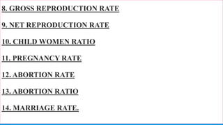 8. GROSS REPRODUCTION RATE
9. NET REPRODUCTION RATE
10. CHILD WOMEN RATIO
11. PREGNANCY RATE
12. ABORTION RATE
13. ABORTION RATIO
14. MARRIAGE RATE.
70
 