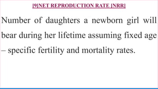 [9]NET REPRODUCTION RATE [NRR]
Number of daughters a newborn girl will
bear during her lifetime assuming fixed age
– specific fertility and mortality rates.
79
 