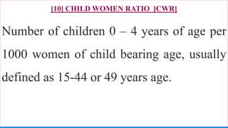 [10] CHILD WOMEN RATIO [CWR]
Number of children 0 – 4 years of age per
1000 women of child bearing age, usually
defined as 15-44 or 49 years age.
80
 