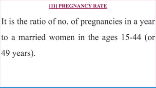 [11] PREGNANCY RATE
It is the ratio of no. of pregnancies in a year
to a married women in the ages 15-44 (or
49 years).
81
 