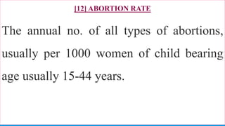 [12] ABORTION RATE
The annual no. of all types of abortions,
usually per 1000 women of child bearing
age usually 15-44 years.
82
 