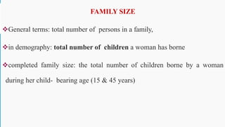 FAMILY SIZE
General terms: total number of persons in a family,
in demography: total number of children a woman has borne
completed family size: the total number of children borne by a woman
during her child- bearing age (15 & 45 years)
35
 