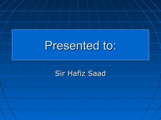 Sir Hafiz SaadSir Hafiz Saad
Presented to:Presented to:
 