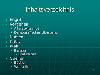 Inhaltsverzeichnis
   Begriff
   Vorgehen
    • Alterspyramide
    • Demografischer Übergang
   Nutzen
   Kritik
   Welt
    • Europa
         Deutschland
   Quellen
    • Bücher
    • Webseiten
                                   2
 