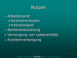 Nutzen
   Arbeitsmarkt
    • Renteneintrittsalter
    • Arbeitslosigkeit
   Rentenentwicklung
   Versorgung von Lebensmittel
   Krankenversorgung


                                                       8

         Begriff Vorgehen Nutzen Kritik Welt Quellen
 