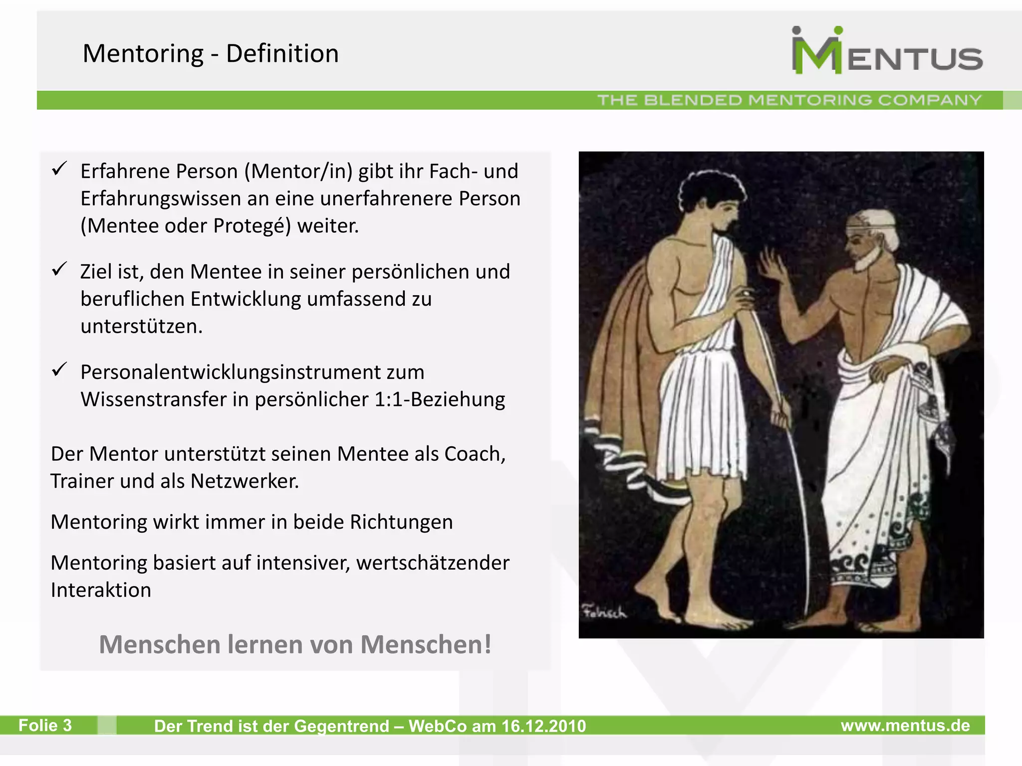 Mentoring - DefinitionErfahrene Person (Mentor/in) gibt ihr Fach- und Erfahrungswissen an eine unerfahrenere Person (Mentee oder Protegé) weiter. 
