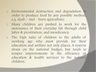 Criminality and illegal activities like drug trafficking, robbery, car napping, white slavery due to poverty.Migration urban centers has led the problems of congestion, slum and squatters, urban poor and other urban problems.Quality of education deter rates, as there are not enough class rooms, teachers, ect.Moral & spiritual degradation (sex, “flesh trade”, immoral acts, growing materialism, lack of spirituality)