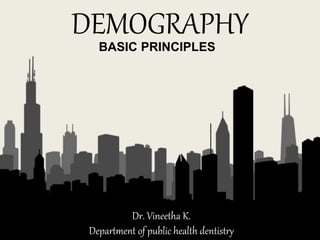 DEMOGRAPHY
1
Dr. Vineetha K.
Department of public health dentistry
BASIC PRINCIPLES
 