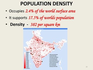 POPULATION DENSITY
• Occupies 2.4% of the world surface area
• It supports 17.5% of worlds population
• Density - 382 per square km
24
 