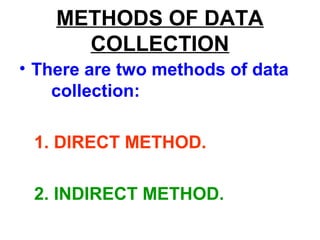 METHODS OF DATA
COLLECTION
• There are two methods of data
collection:
1. DIRECT METHOD.
2. INDIRECT METHOD.
 