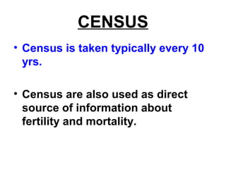 CENSUS
• Census is taken typically every 10
yrs.
• Census are also used as direct
source of information about
fertility and mortality.
 