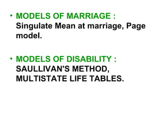 • MODELS OF MARRIAGE :
Singulate Mean at marriage, Page
model.
• MODELS OF DISABILITY :
SAULLIVAN'S METHOD,
MULTISTATE LIFE TABLES.
 