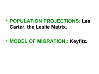• POPULATION PROJECTIONS: Lee
Carter, the Leslie Matrix.
• MODEL OF MIGRATION : Keyfitz.
 