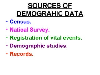 SOURCES OF
DEMOGRAHIC DATA
• Census.
• Natioal Survey.
• Registration of vital events.
• Demographic studies.
• Records.
 