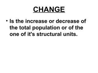 CHANGE
• Is the increase or decrease of
the total population or of the
one of it's structural units.
 