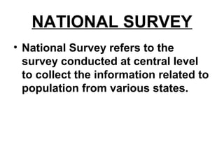 NATIONAL SURVEY
• National Survey refers to the
survey conducted at central level
to collect the information related to
population from various states.
 
