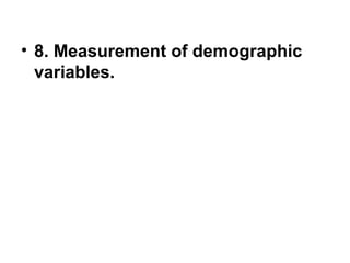 • 8. Measurement of demographic
variables.
 