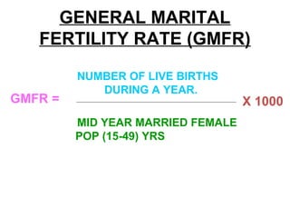 GENERAL MARITAL
FERTILITY RATE (GMFR)
NUMBER OF LIVE BIRTHS
DURING A YEAR.
MID YEAR MARRIED FEMALE
POP (15-49) YRS
GMFR = X 1000
 