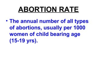 ABORTION RATE
• The annual number of all types
of abortions, usually per 1000
women of child bearing age
(15-19 yrs).
 