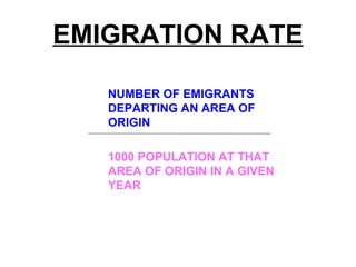 EMIGRATION RATE
NUMBER OF EMIGRANTS
DEPARTING AN AREA OF
ORIGIN
1000 POPULATION AT THAT
AREA OF ORIGIN IN A GIVEN
YEAR
 