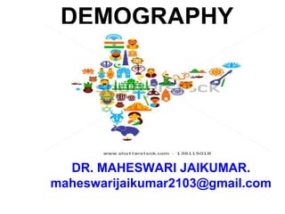 DEMOGRAPHY
DR. MAHESWARI JAIKUMAR.
maheswarijaikumar2103@gmail.com
 