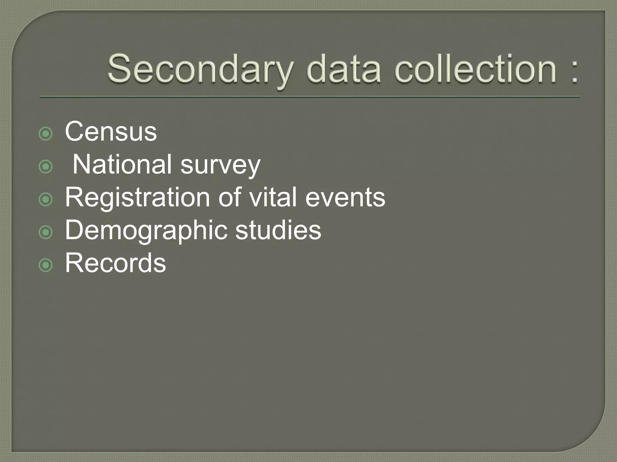  Census
 National survey
 Registration of vital events
 Demographic studies
 Records
 