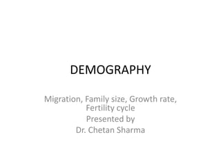 DEMOGRAPHY
Migration, Family size, Growth rate,
Fertility cycle
Presented by
Dr. Chetan Sharma
 