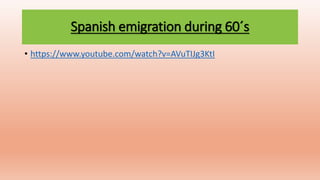 Spanish emigration during 60´s
• https://www.youtube.com/watch?v=AVuTIJg3KtI
 