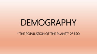 DEMOGRAPHY
“ THE POPULATION OF THE PLANET” 2º ESO
 