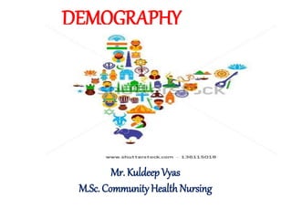 DEMOGRAPHY
Mr. Kuldeep Vyas
M.Sc. Community Health Nursing
 