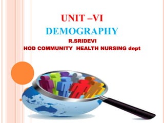 UNIT –VI
DEMOGRAPHY
R.SRIDEVI
HOD COMMUNITY HEALTH NURSING dept
 