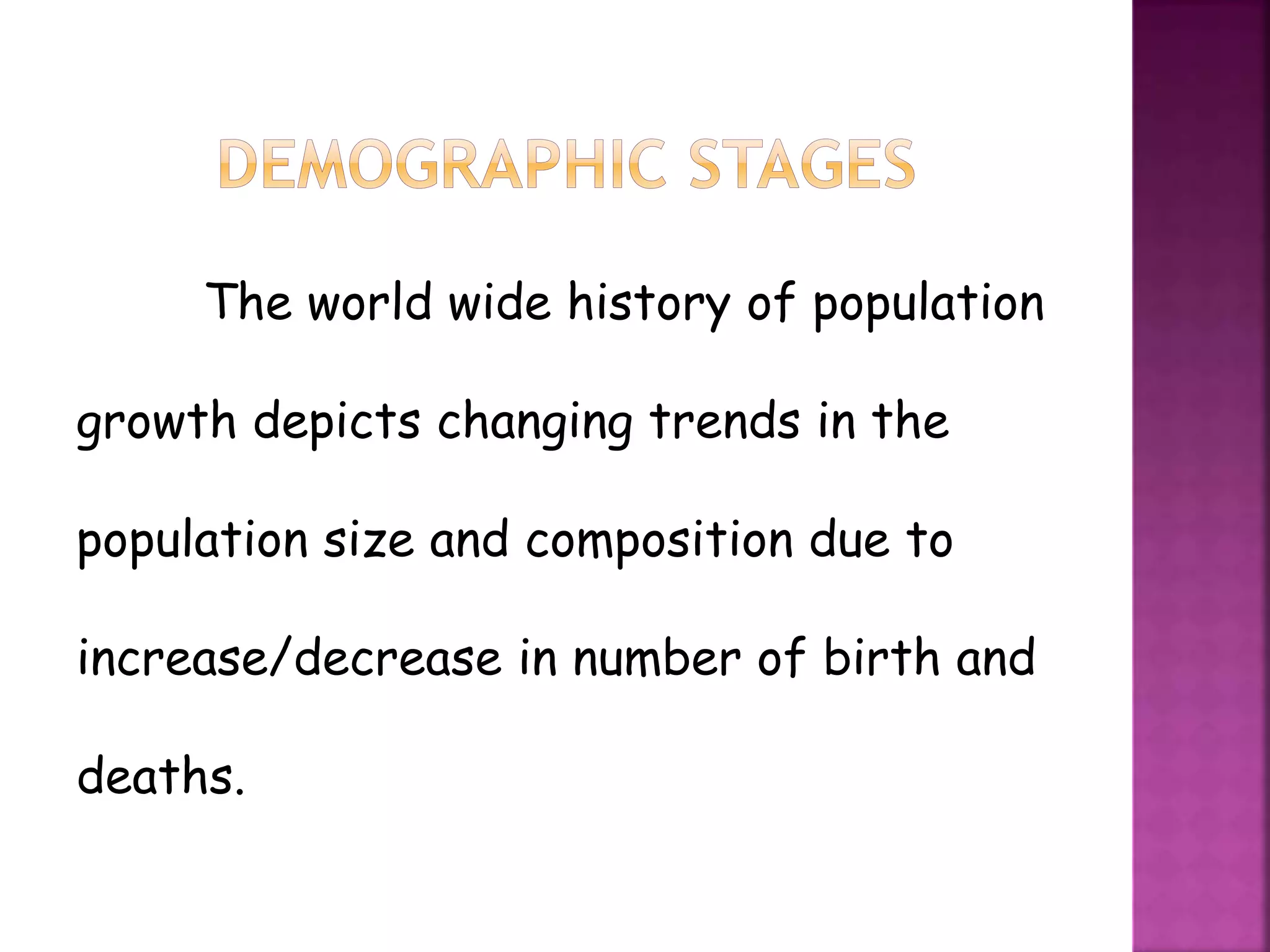 The world wide history of population
growth depicts changing trends in the
population size and composition due to
increase/decrease in number of birth and
deaths.
 