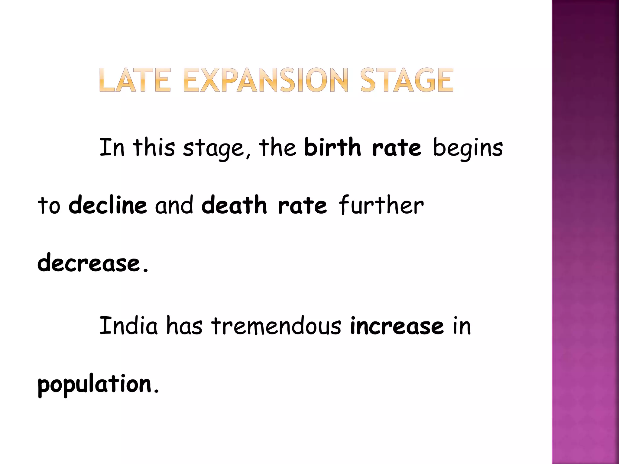 In this stage, the birth rate begins
to decline and death rate further
decrease.
India has tremendous increase in
population.
 