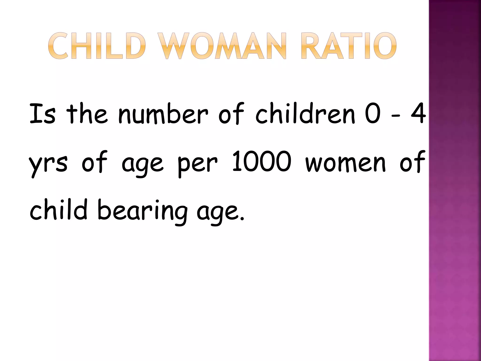 Is the number of children 0 - 4
yrs of age per 1000 women of
child bearing age.
 