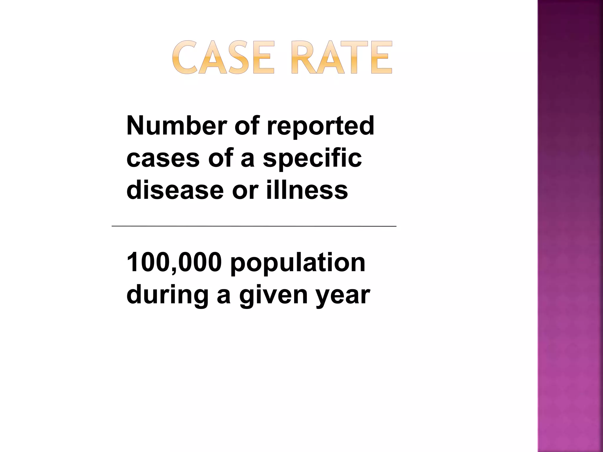Number of reported
cases of a specific
disease or illness
100,000 population
during a given year
 